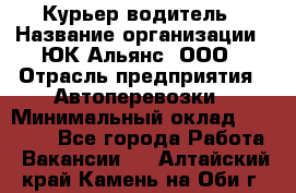 Курьер-водитель › Название организации ­ ЮК Альянс, ООО › Отрасль предприятия ­ Автоперевозки › Минимальный оклад ­ 15 000 - Все города Работа » Вакансии   . Алтайский край,Камень-на-Оби г.